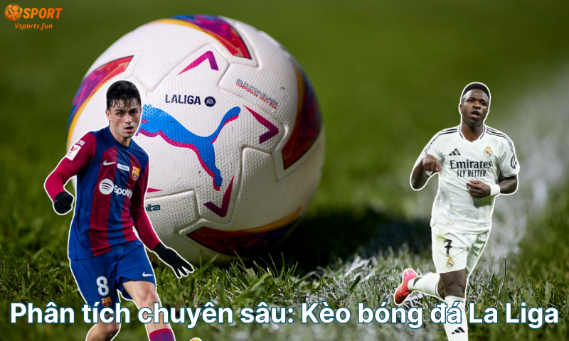 Kèo bóng đá La Liga hôm nay: Tỷ lệ, soi kèo và nhận định chi tiết