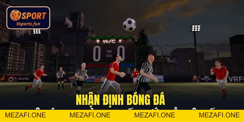 Nhận Định Bóng Đá Vsport – Bí Kíp Nhận Định Chuẩn Xác