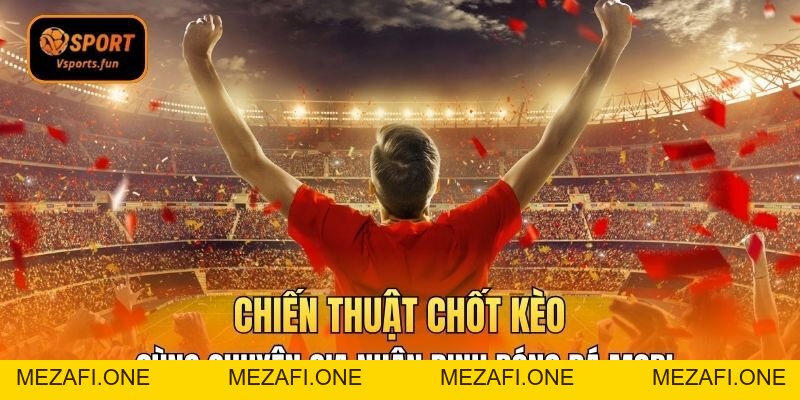Chiến Thuật Chốt Kèo Cùng Chuyên Gia Nhận Định Bóng Đá Mobi